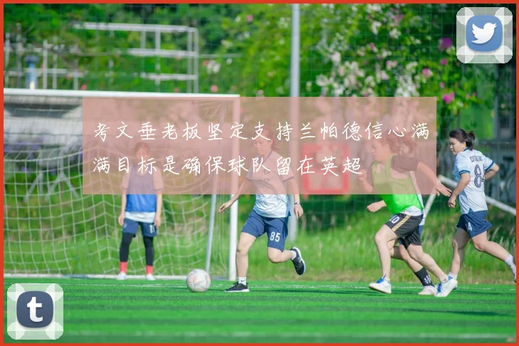 考文垂老板坚定支持兰帕德信心满满目标是确保球队留在英超