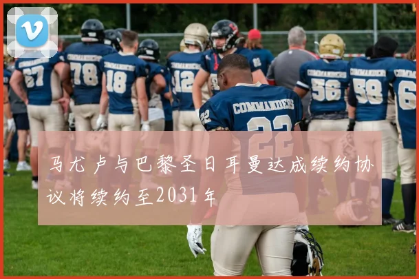 马尤卢与巴黎圣日耳曼达成续约协议将续约至2031年