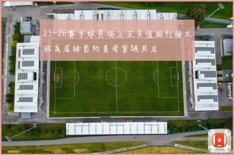 25-26赛季球员场上正负值排行榜文班高居榜首约基奇紧随其后