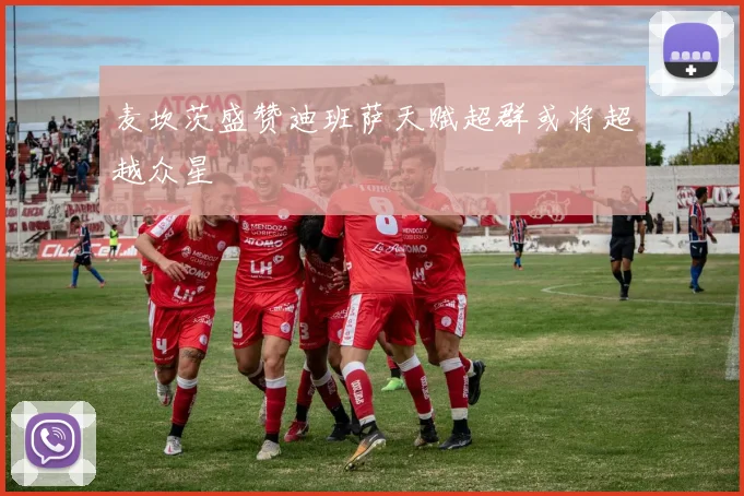 麦坎茨盛赞迪班萨天赋超群或将超越众星