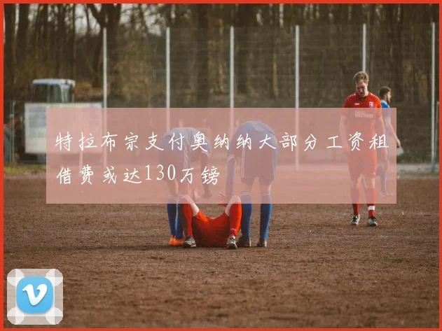 特拉布宗支付奥纳纳大部分工资租借费或达130万镑