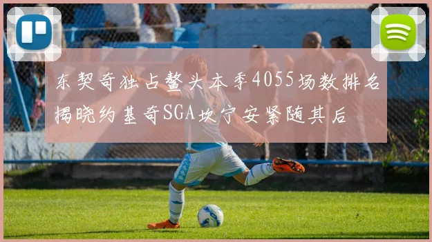 东契奇独占鳌头本季4055场数排名揭晓约基奇SGA坎宁安紧随其后