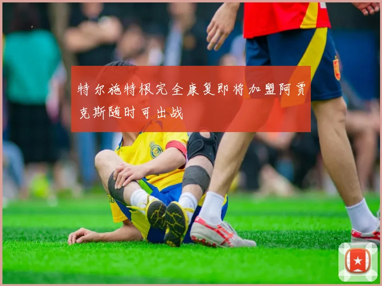 特尔施特根完全康复即将加盟阿贾克斯随时可出战
